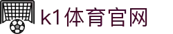 k1体育官网 - 有梦你就来